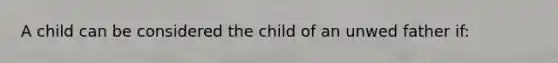 A child can be considered the child of an unwed father if: