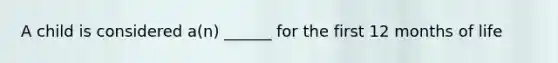 A child is considered a(n) ______ for the first 12 months of life