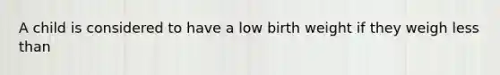 A child is considered to have a low birth weight if they weigh <a href='https://www.questionai.com/knowledge/k7BtlYpAMX-less-than' class='anchor-knowledge'>less than</a>