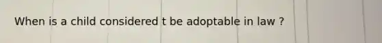 When is a child considered t be adoptable in law ?