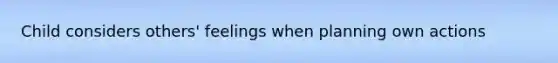 Child considers others' feelings when planning own actions