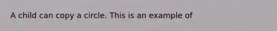 A child can copy a circle. This is an example of