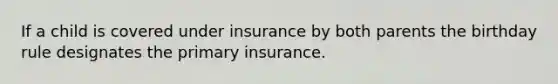 If a child is covered under insurance by both parents the birthday rule designates the primary insurance.