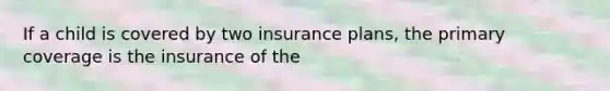 If a child is covered by two insurance plans, the primary coverage is the insurance of the