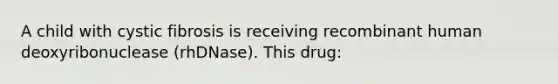 A child with cystic fibrosis is receiving recombinant human deoxyribonuclease (rhDNase). This drug: