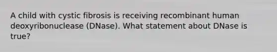 A child with cystic fibrosis is receiving recombinant human deoxyribonuclease (DNase). What statement about DNase is true?