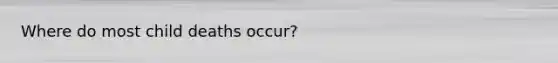 Where do most child deaths occur?