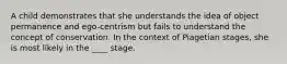 A child demonstrates that she understands the idea of object permanence and ego-centrism but fails to understand the concept of conservation. In the context of Piagetian stages, she is most likely in the ____ stage.