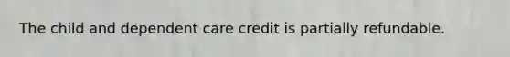 The child and dependent care credit is partially refundable.