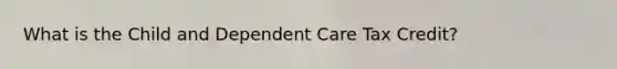 What is the Child and Dependent Care Tax Credit?