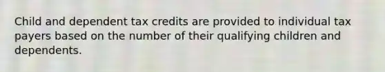 Child and dependent tax credits are provided to individual tax payers based on the number of their qualifying children and dependents.