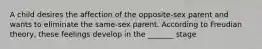 A child desires the affection of the opposite-sex parent and wants to eliminate the same-sex parent. According to Freudian theory, these feelings develop in the _______ stage