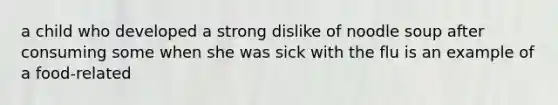 a child who developed a strong dislike of noodle soup after consuming some when she was sick with the flu is an example of a food-related