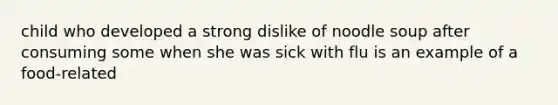 child who developed a strong dislike of noodle soup after consuming some when she was sick with flu is an example of a food-related