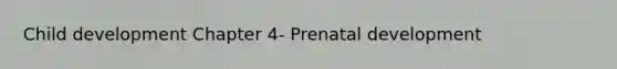 Child development Chapter 4- Prenatal development