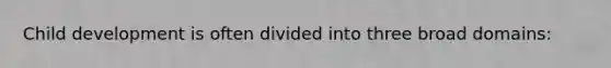 Child development is often divided into three broad domains: