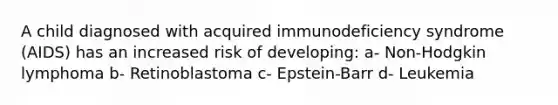 A child diagnosed with acquired immunodeficiency syndrome (AIDS) has an increased risk of developing: a- Non-Hodgkin lymphoma b- Retinoblastoma c- Epstein-Barr d- Leukemia