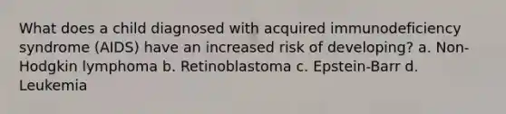 What does a child diagnosed with acquired immunodeficiency syndrome (AIDS) have an increased risk of developing? a. Non-Hodgkin lymphoma b. Retinoblastoma c. Epstein-Barr d. Leukemia