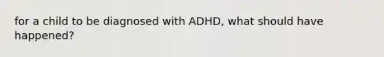 for a child to be diagnosed with ADHD, what should have happened?