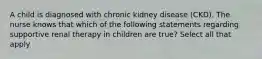 A child is diagnosed with chronic kidney disease (CKD). The nurse knows that which of the following statements regarding supportive renal therapy in children are true? Select all that apply