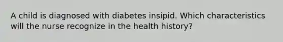 A child is diagnosed with diabetes insipid. Which characteristics will the nurse recognize in the health history?