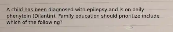 A child has been diagnosed with epilepsy and is on daily phenytoin (Dilantin). Family education should prioritize include which of the following?