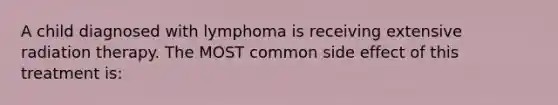 A child diagnosed with lymphoma is receiving extensive radiation therapy. The MOST common side effect of this treatment is: