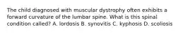 The child diagnosed with muscular dystrophy often exhibits a forward curvature of the lumbar spine. What is this spinal condition called? A. lordosis B. synovitis C. kyphosis D. scoliosis