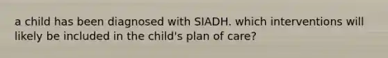 a child has been diagnosed with SIADH. which interventions will likely be included in the child's plan of care?