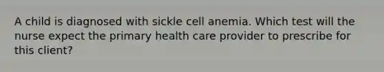 A child is diagnosed with sickle cell anemia. Which test will the nurse expect the primary health care provider to prescribe for this client?