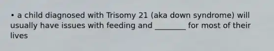 • a child diagnosed with Trisomy 21 (aka down syndrome) will usually have issues with feeding and ________ for most of their lives