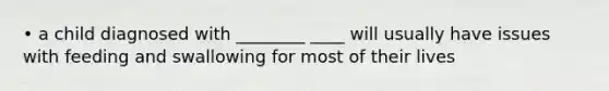 • a child diagnosed with ________ ____ will usually have issues with feeding and swallowing for most of their lives