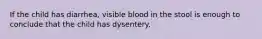 If the child has diarrhea, visible blood in the stool is enough to conclude that the child has dysentery.