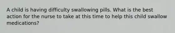 A child is having difficulty swallowing pills. What is the best action for the nurse to take at this time to help this child swallow medications?