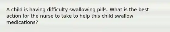 A child is having difficulty swallowing pills. What is the best action for the nurse to take to help this child swallow medications?