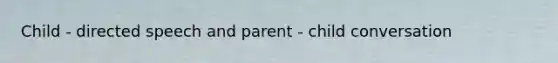 Child - directed speech and parent - child conversation