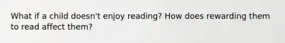 What if a child doesn't enjoy reading? How does rewarding them to read affect them?