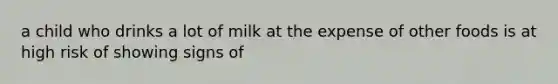 a child who drinks a lot of milk at the expense of other foods is at high risk of showing signs of