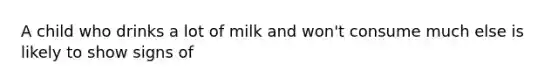 A child who drinks a lot of milk and won't consume much else is likely to show signs of