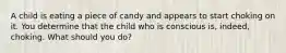 A child is eating a piece of candy and appears to start choking on it. You determine that the child who is conscious is, indeed, choking. What should you do?