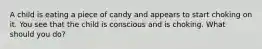 A child is eating a piece of candy and appears to start choking on it. You see that the child is conscious and is choking. What should you do?