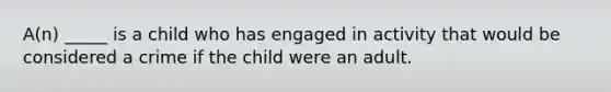 A(n) _____ is a child who has engaged in activity that would be considered a crime if the child were an adult.