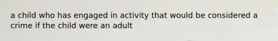 a child who has engaged in activity that would be considered a crime if the child were an adult