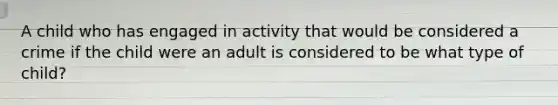 A child who has engaged in activity that would be considered a crime if the child were an adult is considered to be what type of child?