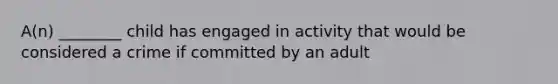 A(n) ________ child has engaged in activity that would be considered a crime if committed by an adult