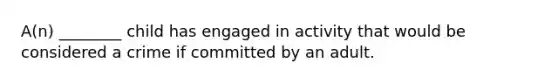 A(n) ________ child has engaged in activity that would be considered a crime if committed by an adult.