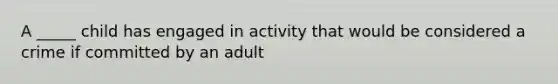 A _____ child has engaged in activity that would be considered a crime if committed by an adult