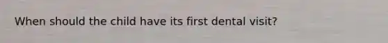 When should the child have its first dental visit?