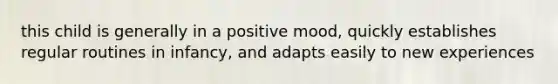 this child is generally in a positive mood, quickly establishes regular routines in infancy, and adapts easily to new experiences