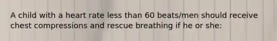 A child with a heart rate less than 60 beats/men should receive chest compressions and rescue breathing if he or she: